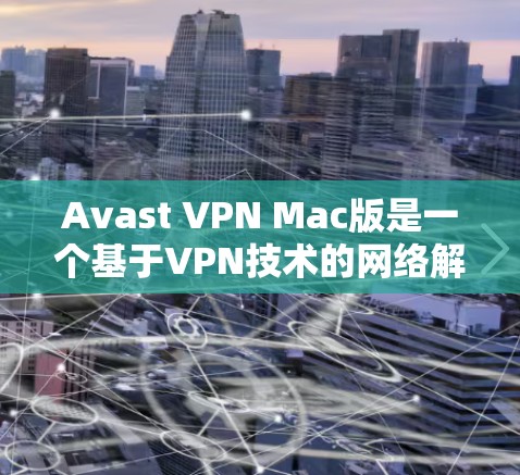 Avast VPN Mac版是一个基于VPN技术的网络解决方案，旨在为Mac用户提供安全的网络连接。以下是使用Avast VPN Mac版的电脑使用方法
