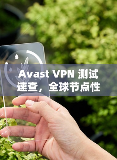 Avast VPN 测试速查,全球节点性能测试 Avast VPN 测试速查,全球节点性能测试