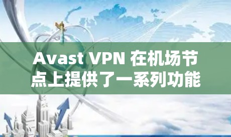 Avast VPN 在机场节点上提供了一系列功能，以帮助用户更好地管理 VPN 的访问和保护数据安全。以下是详细的信息
