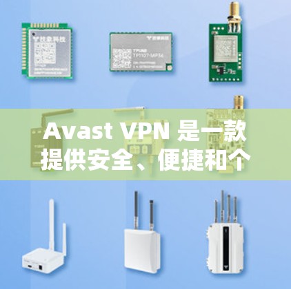 Avast VPN 是一款提供安全、便捷和个性化的网络VPN服务的工具。它通过多种方式增强用户的数据和隐私保护，同时提升网络体验。以下是对 Avast VPN <strong>科学上网</strong>的科学分析
