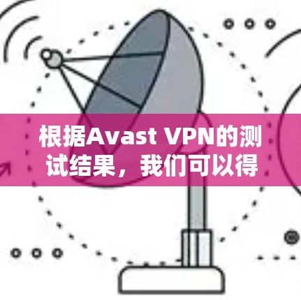 根据Avast VPN的测试结果，我们可以得出以下总结