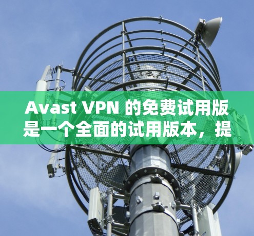 Avast VPN 的免费试用版是一个全面的试用版本，提供了一些基本的VPN功能和便利，但其功能和限制与普通版有所不同。以下是关于 Avast VPN 免费试用版的一些详细分析