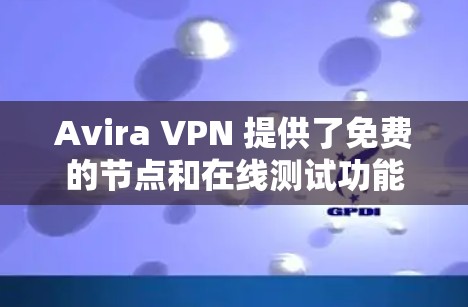 Avira VPN 提供了免费的节点和在线测试功能，以下是Avira Free VPN的免费节点推荐以及在线线程测试的步骤
