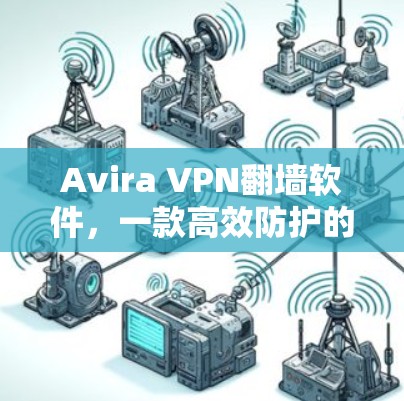 Avira VPN<strong>翻墙软件</strong>，一款高效防护的反向代理工具