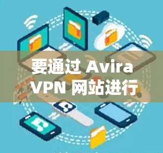要通过 Avira VPN 网站进行VPN配置和管理，以下是详细的步骤指南