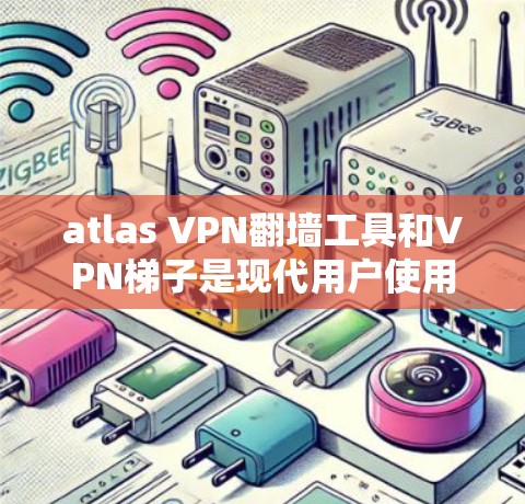 atlas VPN翻墙工具和VPN<strong>梯子</strong>是现代用户使用VPN的重要选择。以下是一些推荐的工具，供您参考