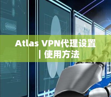 Atlas VPN代理设置｜使用方法
