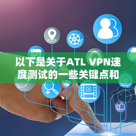 以下是关于ATL VPN速度测试的一些关键点和分析 以下是关于ATL VPN速度测试的一些关键点和分析
