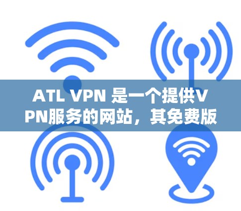 ATL VPN 是一个提供VPN服务的网站，其免费版和付费版的功能有所不同，以下是详细的步骤和比较