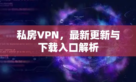 私房VPN，最新更新与下载入口解析
