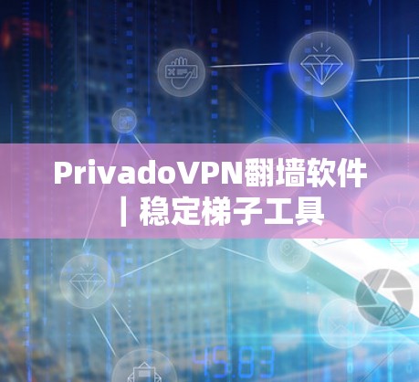 PrivadoVPN翻墙软件｜稳定<strong>梯子</strong>工具