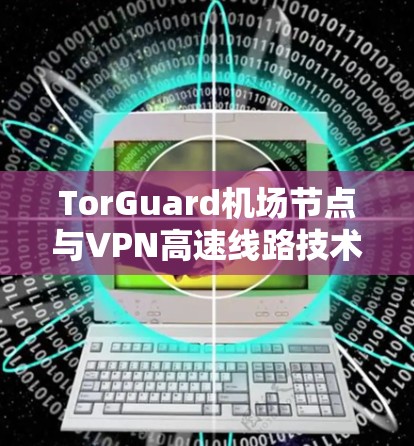 TorGuard机场节点与VPN高速线路技术解析