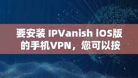 要安装 IPVanish iOS版 的手机VPN,您可以按照以下步骤操作 要安装 IPVanish iOS版 的手机VPN,您可以按照以下步骤操作