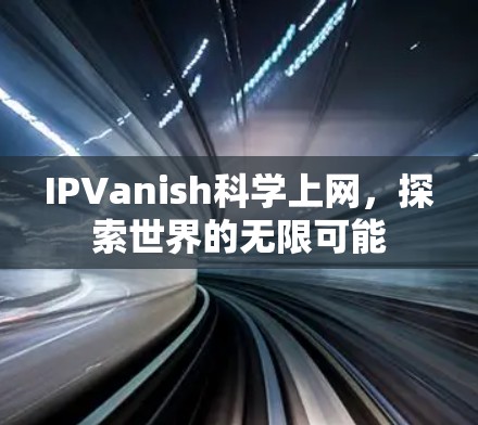 IPVanish<strong>科学上网</strong>，探索世界的无限可能