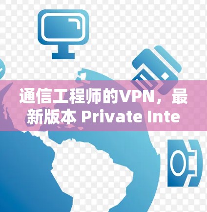 通信工程师的VPN，最新版本 Private Internet Access 的安全性能与技术革新