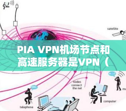 PIA VPN机场节点和高速服务器是VPN（Virtual Private Network）服务中的一部分，主要涉及连接不同机场的高速网络服务器。以下是对这一概念的详细说明