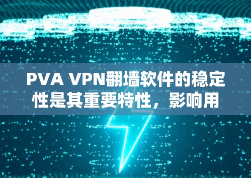 PVA VPN<strong>翻墙软件</strong>的稳定性是其重要特性，影响用户体验和功能使用效率。以下是对PVA VPN<strong>翻墙软件</strong>的详细分析