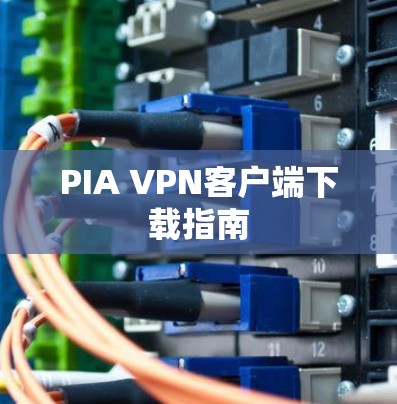 PIA VPN客户端下载指南 PIA VPN客户端下载指南