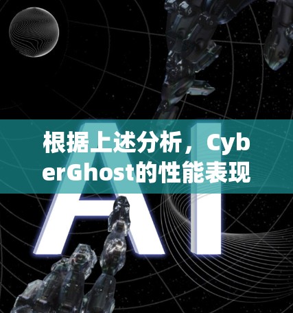 根据上述分析，CyberGhost的性能表现可以分为以下几个方面