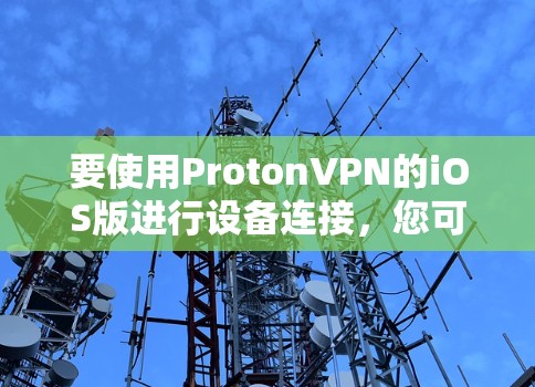 要使用ProtonVPN的iOS版进行设备连接，您可以按照以下步骤操作