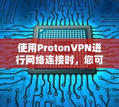使用ProtonVPN进行网络连接时，您可以按照以下步骤进行，确保安全和流畅的体验