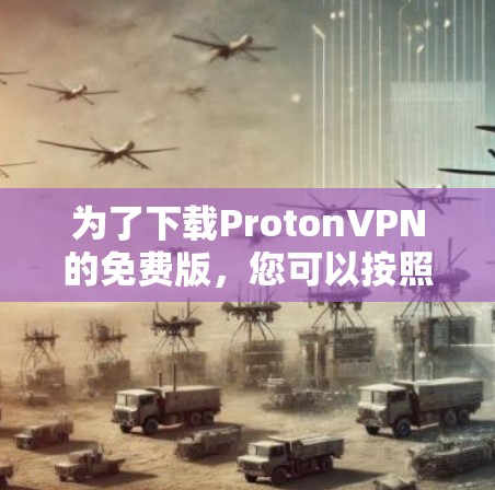 为了下载ProtonVPN的免费版，您可以按照以下步骤操作