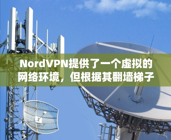 NordVPN提供了一个虚拟的网络环境，但根据其翻墙<strong>梯子</strong>的设置，可能会限制用户访问的网络区域。这意味着即使用户试图访问外部网站，系统会阻止他们进入这些网站，因为它们可能被截断或封禁