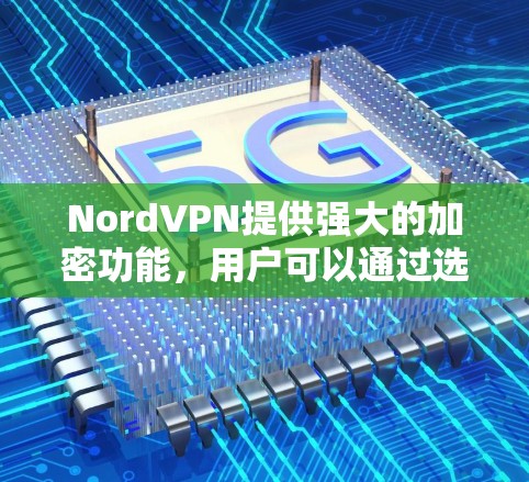NordVPN提供强大的加密功能，用户可以通过选择加密模式来保护个人数据。特别是在传输内容时，加密可以有效防止未经授权的访问。这使得用户在使用该工具时，数据的安全性得到了保障