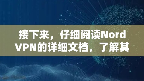 接下来,仔细阅读NordVPN的详细文档,了解其功能、配置、安全设置和使用场景。查看最新版本的信息,确保使用最新版本以获得最佳的安全性和功能 接下来,仔细阅读NordVPN的详细文档,了解其功能、配置、安全设置和使用场景。查看最新版本的信息,确保使用最新版本以获得最佳的安全性和功能