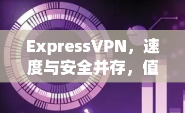 ExpressVPN，速度与安全并存，值得信赖的VPN选择