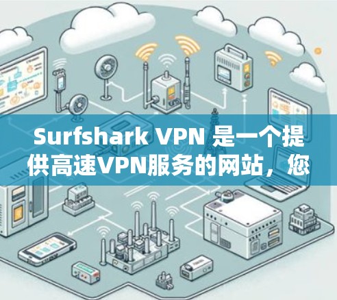 Surfshark VPN 是一个提供高速VPN服务的网站,您可以访问其官网并按照以下步骤进入并下载 Surfshark VPN 是一个提供高速VPN服务的网站,您可以访问其官网并按照以下步骤进入并下载