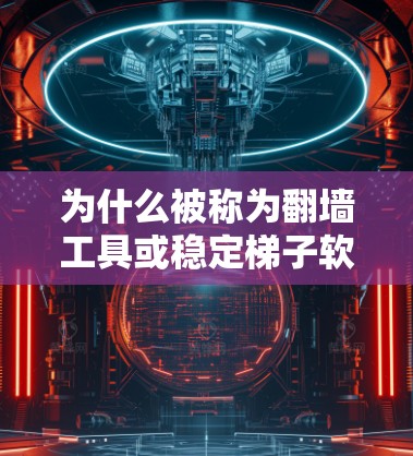 为什么被称为翻墙工具或稳定<strong>梯子</strong>软件？