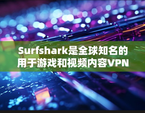 Surfshark是全球知名的用于游戏和视频内容VPN服务，提供灵活的超时、流量和设备兼容性测试功能，帮助用户安心使用游戏内容。以下是对Surfshark游戏VPN和加速效果测试的一些信息