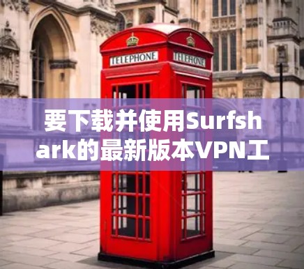 要下载并使用Surfshark的最新版本VPN工具，以下是一步步的指南