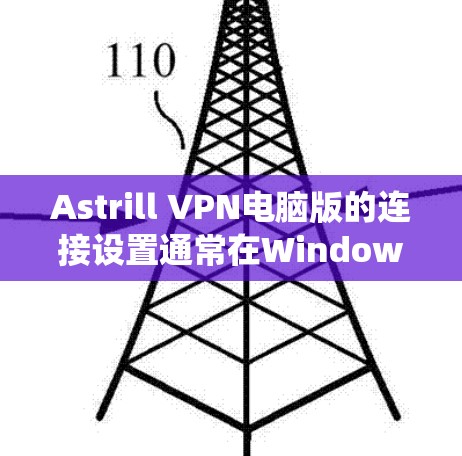 Astrill VPN电脑版的连接设置通常在Windows系统中进行，以下是详细步骤