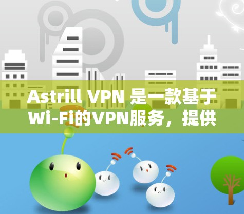 Astrill VPN 是一款基于Wi-Fi的VPN服务，提供多种端口选择。以下是使用 Astrill VPN 的步骤
