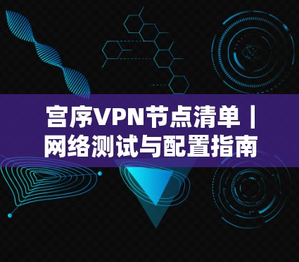 宫序VPN节点清单｜网络测试与配置指南