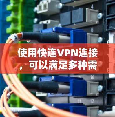 使用快连VPN连接，可以满足多种需求，包括IP地址、端口号和安全设置。以下是详细的步骤指南
