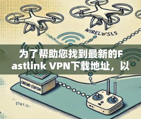 为了帮助您找到最新的Fastlink VPN下载地址，以下是步骤说明