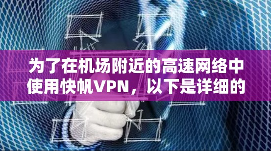 为了在机场附近的高速网络中使用快帆VPN，以下是详细的推荐和信息