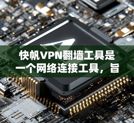 快帆VPN翻墙工具是一个网络连接工具,旨在通过网络连接到翻墙服务。以下是对该工具的逐步解释和评估 快帆VPN翻墙工具是一个网络连接工具,旨在通过网络连接到翻墙服务。以下是对该工具的逐步解释和评估