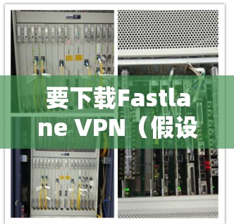 要下载Fastlane VPN（假设你指的是Fastlane VPN）软件，您可以按照以下步骤进行