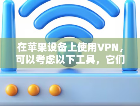 在苹果设备上使用VPN，可以考虑以下工具，它们主要基于闪连（Vox）的安全性和功能