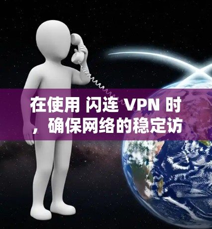在使用 闪连 VPN 时，确保网络的稳定访问需要综合考虑安全设置、软件安装、配置管理以及异常情况处理等方面。以下是一些<strong>科学上网</strong>的方法和注意事项，帮助你在使用闪连 VPN 时更安全有效地访问网络