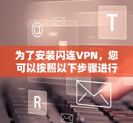 为了安装闪连VPN，您可以按照以下步骤进行