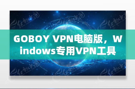 GOBOY VPN电脑版,Windows专用VPN工具 GOBOY VPN电脑版,Windows专用VPN工具