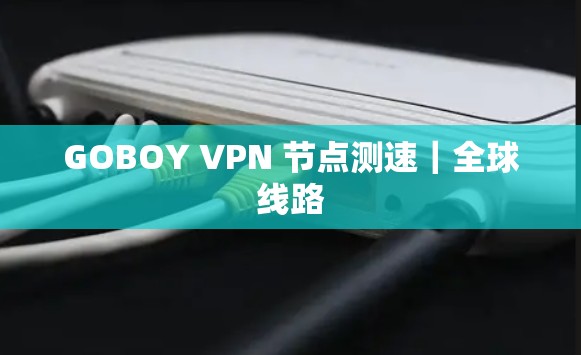 GOBOY VPN 节点测速｜全球线路