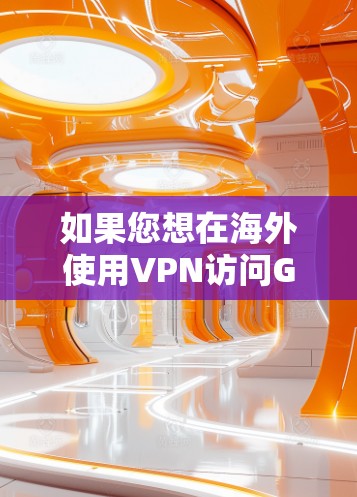 如果您想在海外使用VPN访问GOBOY网站,可以考虑以下步骤和建议 如果您想在海外使用VPN访问GOBOY网站,可以考虑以下步骤和建议