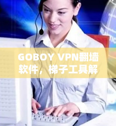 GOBOY VPN翻墙软件，<strong>梯子</strong>工具解析