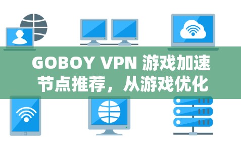 GOBOY VPN 游戏加速 节点推荐,从游戏优化到网络安全